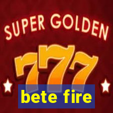 bete fire